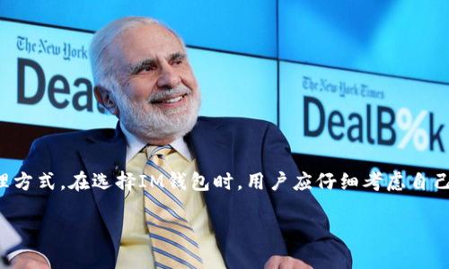 IM钱包通常指的是一种数字货币钱包，用于存储、发送和接收各种加密货币。这种钱包可以是软件形式（例如手机应用程序或桌面应用程序），也可以是硬件设备（如USB设备），甚至是基于网页的平台。

### IM钱包的主要特点

1. **安全性**：IM钱包通常使用加密技术来保护用户资金和私钥，这是确保资产安全的关键。此外，许多IM钱包还提供双重身份验证和多重签名功能。

2. **多币种支持**：相较于传统钱包，IM钱包通常支持多种加密货币，可以满足不同用户的需求。

3. **用户友好**：很多IM钱包的设计注重用户体验，使得即使是技术知识不多的人也能轻松使用和管理他们的数字资产。

4. **便捷性**：用户可以方便地在任何有互联网连接的地方访问自己的钱包，这距离传统一明一暗的支付方式相对更加便捷。

### IM钱包的应用场景

- **投资和交易**：用户可以通过IM钱包进行长期投资或短期交易，以获取加密货币的升值空间。
- **日常支付**：随着越来越多的商家接受加密货币，IM钱包也可以用作日常支付工具。
- **跨境转账**：IM钱包为用户提供了一种快速、低成本的跨境转账方式，尤其适合需要在国际间进行资金流动的用户。

### IM钱包的选择

在选择IM钱包时，用户需要考虑以下几个要素：

- **安全性**：选择知名度高、评价良好的钱包，确保其安全机制是可靠的。
- **用户体验**：界面友好、功能齐全的钱包可以提高使用效率。
- **费用**：了解不同钱包的交易费用结构，避免不必要的支出。

### 总结

IM钱包代表了一种现代金融工具，旨在为用户提供更安全、更便捷的资金管理方式。在选择IM钱包时，用户应仔细考虑自己的需求，确保选择最适合自己的钱包类型。

如果您还有其他关于IM钱包的问题，欢迎继续提问！