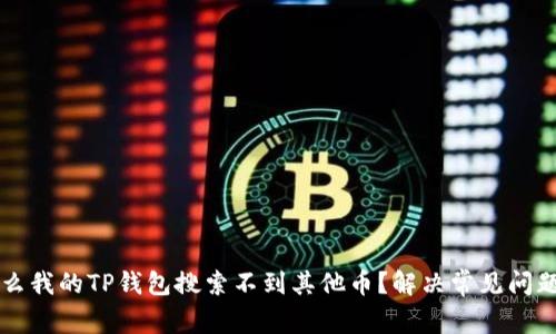 为什么我的TP钱包搜索不到其他币？解决常见问题指南