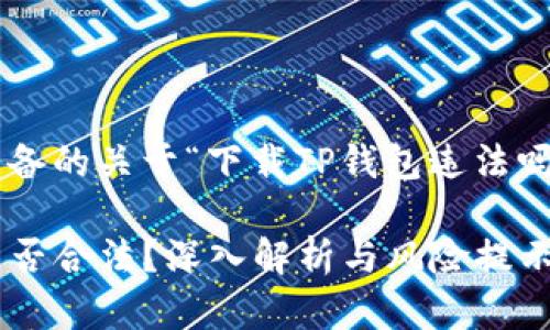 以下是为您准备的关于“下载TP钱包违法吗”的相关内容：

下载TP钱包是否合法？深入解析与风险提示