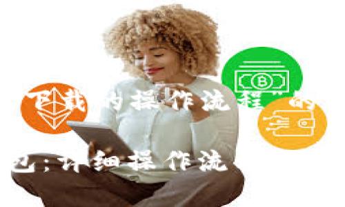 下面是关于“苹果TP钱包下载的操作流程”的、相关关键词和内容大纲。

如何轻松下载苹果TP钱包：详细操作流程揭秘