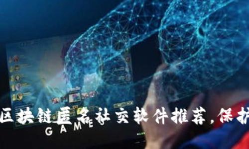 最安全的区块链匿名社交软件推荐，保护你的隐私