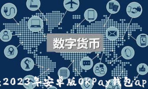
畅玩无忧：2023年安卓版OKPay钱包app下载指南