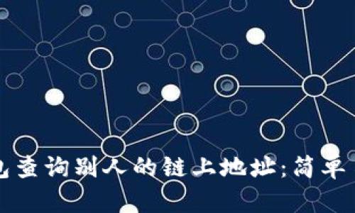 如何通过TP钱包查询别人的链上地址：简单易懂的操作指南