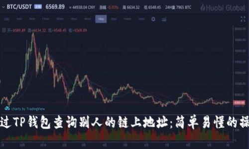 如何通过TP钱包查询别人的链上地址：简单易懂的操作指南