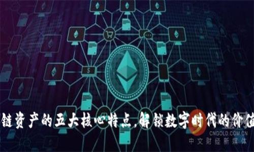 区块链资产的五大核心特点，解锁数字时代的价值潜力