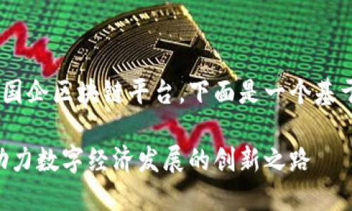 为了帮助您更好地了解成都的国企区块链平台，下面是一个基于此主题的、关键词和内容大纲。

成都国企区块链平台全揭秘：助力数字经济发展的创新之路