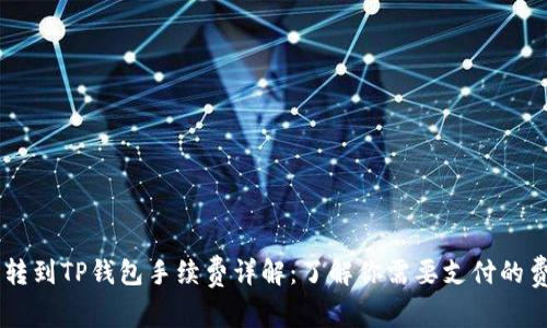 币转到TP钱包手续费详解：了解你需要支付的费用