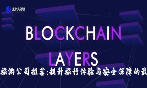 区块链旅游公司推荐：提升旅行体验与安全保障的最佳选择