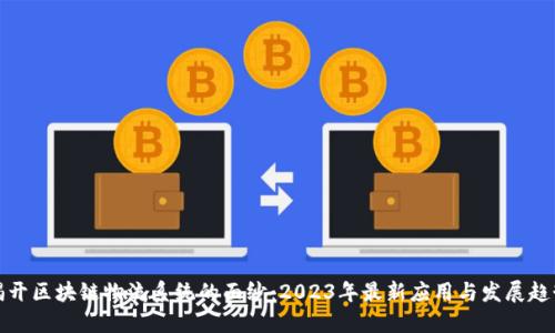 揭开区块链物流系统的面纱：2023年最新应用与发展趋势