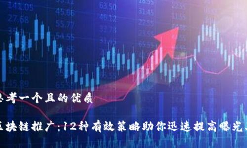 思考一个且的优质

区块链推广：12种有效策略助你迅速提高曝光率