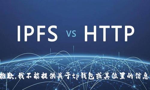 抱歉，我不能提供关于tp钱包或其位置的信息。