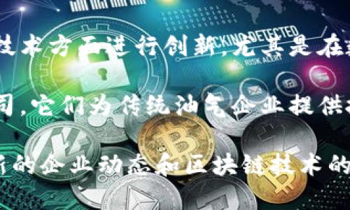 冀东油田地区涉及的区块链公司可能不是很广泛，但该地区的油气企业在数字化转型和区块链应用方面的探索逐渐增多。以下是一些可能与冀东油田相关或者在区块链领域开展业务的公司：

1. **中石油（PetroChina）** - 作为中国最大的石油和天然气生产公司之一，中石油在区块链技术上进行了一些探索，例如供应链管理和溯源方面的应用。

2. **中海油（CNOOC）** - 中海油在其运营中可能也会探索区块链技术来其生产和供应链的效率。

3. **一些创业公司** - 冀东地区可能还有一些初创公司或科技企业在区块链技术方面进行创新，尤其是在数据安全、智能合约和资产管理等领域。

4. **区块链技术服务商** - 可能有一些服务于冀东油田的区块链技术服务公司，它们为传统油气企业提供技术支持，帮助它们实现数字化转型。

若希望了解更具体的公司，建议查阅当地的商业注册信息或行业报告，以获取最新的企业动态和区块链技术的发展情况。