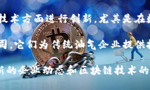 冀东油田地区涉及的区块链公司可能不是很广泛，但该地区的油气企业在数字化转型和区块链应用方面的探索逐渐增多。以下是一些可能与冀东油田相关或者在区块链领域开展业务的公司：

1. **中石油（PetroChina）** - 作为中国最大的石油和天然气生产公司之一，中石油在区块链技术上进行了一些探索，例如供应链管理和溯源方面的应用。

2. **中海油（CNOOC）** - 中海油在其运营中可能也会探索区块链技术来其生产和供应链的效率。

3. **一些创业公司** - 冀东地区可能还有一些初创公司或科技企业在区块链技术方面进行创新，尤其是在数据安全、智能合约和资产管理等领域。

4. **区块链技术服务商** - 可能有一些服务于冀东油田的区块链技术服务公司，它们为传统油气企业提供技术支持，帮助它们实现数字化转型。

若希望了解更具体的公司，建议查阅当地的商业注册信息或行业报告，以获取最新的企业动态和区块链技术的发展情况。