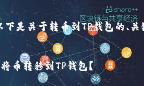 根据您的问题，以下是关于转币到TP钱包的、关键词和内容大纲。


如何安全快速地将币转移到TP钱包？