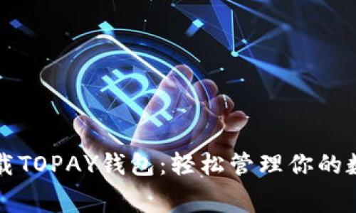 免费下载TOPAY钱包：轻松管理你的数字资产