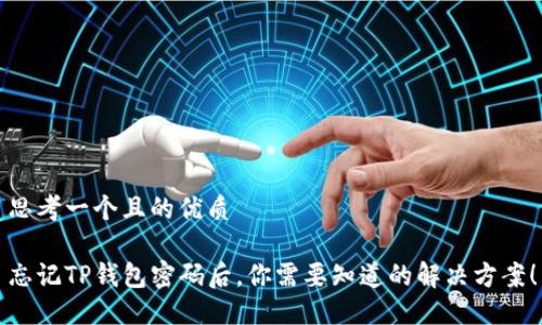 思考一个且的优质

忘记TP钱包密码后，你需要知道的解决方案！