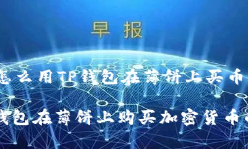  xikouji 怎么用TP钱包在薄饼上买币/xikouji

  使用TP钱包在薄饼上购买加密货币的简单指南