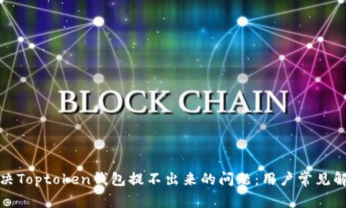 如何解决Toptoken钱包提不出来的问题：用户常见解决方案