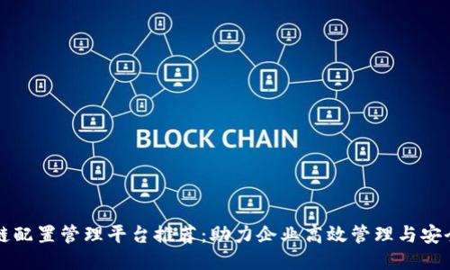 区块链配置管理平台推荐：助力企业高效管理与安全保障