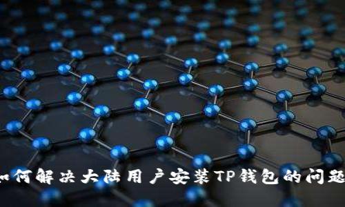 如何解决大陆用户安装TP钱包的问题？