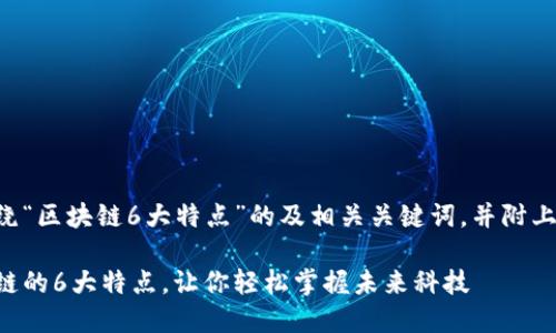 以下是围绕“区块链6大特点”的及相关关键词，并附上内容大纲。

解密区块链的6大特点，让你轻松掌握未来科技