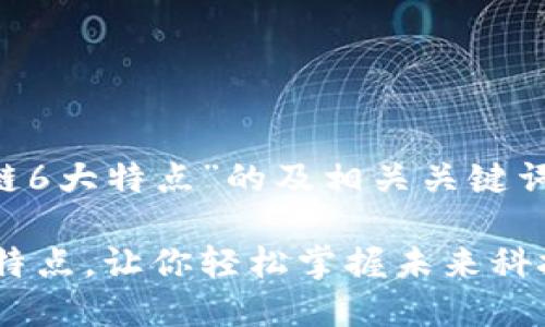 以下是围绕“区块链6大特点”的及相关关键词，并附上内容大纲。

解密区块链的6大特点，让你轻松掌握未来科技