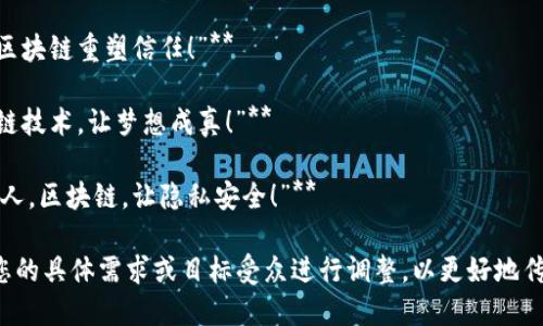 以下是一些推销区块链的广告词示例，旨在传达区块链技术的优势和潜力：

1. **“透明、安全、去中心化：体验区块链革命！”**
   
2. **“打破传统，拥抱未来！区块链技术，让您的数据更加安全！”**

3. **“智能合约，自动执行；区块链，让交易变得无缝！”**

4. **“加入区块链新时代，赋予您更多的控制权和自由！”**

5. **“去中心化，人人参与！无论您在哪里，区块链将连接您！”**

6. **“让信任透明化，见证区块链的力量！”**

7. **“投资区块链，投资未来！把握新机遇，成就梦想！”**

8. **“科技改变生活，区块链重塑信任！”**

9. **“领跑时代，区块链技术，让梦想成真！”**

10. **“让数据回归个人，区块链，让隐私安全！”**

这些广告词可以根据您的具体需求或目标受众进行调整，以更好地传达区块链的独特价值。