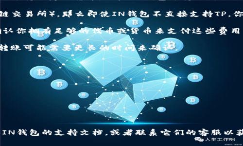 关于TP（通常指代某种加密货币或代币）和IN钱包（可能是指某种特定的数字钱包或平台）是否可以相互转账的问题，主要取决于以下几个因素：

1. **支持的加密货币类型**：首先要确认TP是什么类型的代币，IN钱包是否支持该代币的交易。如果TP是某种特定区块链上的代币，而IN钱包不支持该区块链，那么它们之间不能直接转账。

2. **钱包的互操作性**：一些钱包支持多种加密货币，而其他钱包可能只支持特定的货币。如果IN钱包支持TP所运行的区块链，并且TP的合约和标准与IN钱包兼容，则可以相互转账。

3. **转账方式**：如果TP支持的代币可以通过某些跨链服务转账（如跨链交易所），那么即使IN钱包不直接支持TP，你仍然可以通过这些服务转账。

4. **手续费问题**：转账时可能会产生手续费。确保了解相关费用，并确认你拥有足够的代币或货币来支付这些费用。

5. **交易确认时间**：不同的区块链在交易确认速度上有所不同，跨链转账可能需要更长的时间来确认。

如果TP和IN钱包能够相互转账，具体的操作步骤通常包括：

- 在IN钱包中选择“发送”或“转账”功能。
- 输入TP的接收地址。
- 输入转账金额。
- 确认交易信息。
- 提交交易并等待确认。

如果你还不确定这两者是否可以直接转账，请查阅TP代币的官方文档或IN钱包的支持文档，或者联系它们的客服以获得更具体的指导。