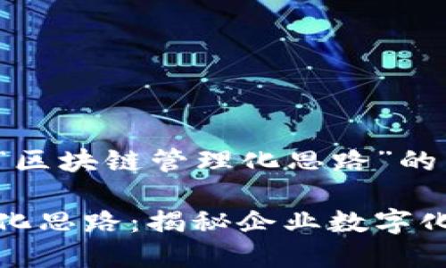 下面是关于“区块链管理化思路”的内容结构。

区块链管理化思路：揭秘企业数字化转型新机遇
