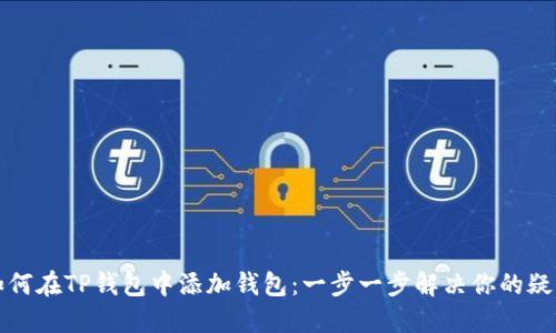 如何在TP钱包中添加钱包:一步一步解决你的疑虑