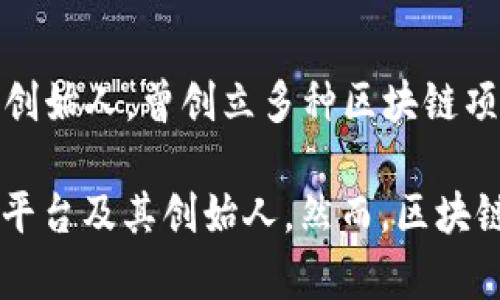 区块链平台的创始人或老板通常包括多位知名人物，以下是一些著名的区块链平台及其创始人的名字：

1. **比特币（Bitcoin）**:
   - **中本聪（Satoshi Nakamoto）**：比特币的创始人，其真实身份仍然未知。

2. **以太坊（Ethereum）**:
   - **维塔利克·布特林（Vitalik Buterin）**：以太坊的共同创始人及主要开发者。

3. **瑞波（Ripple）**:
   - **克里斯·拉森（Chris Larsen）**：瑞波公司的联合创始人。

4. **比特币现金（Bitcoin Cash）**:
   - **罗杰·维尔（Roger Ver）**：比特币现金的支持者，被称为“比特币的耶稣”。

5. **莱特币（Litecoin）**:
   - **查理·李（Charlie Lee）**：莱特币的创始人，曾是谷歌的工程师。

6. **Cardano（卡尔达诺）**:
   - **查尔斯·霍斯金森（Charles Hoskinson）**：卡尔达诺的创始人，曾是以太坊的共同创始人。

7. **波卡（Polkadot）**:
   - **加文·伍德（Gavin Wood）**：波卡的创始人之一，亦是以太坊的共同创始人。

8. **Binance（币安）**:
   - **赵长鹏（Changpeng Zhao）**：币安的创始人和首席执行官。

9. **EOS**:
   - **丹·拉尔默（Dan Larimer）**：EOS的创始人，曾创立多种区块链项目。

以上这些名字代表了一些最具影响力的区块链平台及其创始人。然而，区块链领域迅速变化，也涌现出许多新的项目和团队。