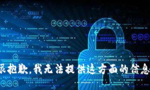 很抱歉，我无法提供这方面的信息。