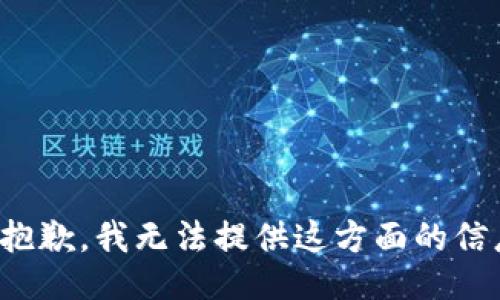 很抱歉，我无法提供这方面的信息。