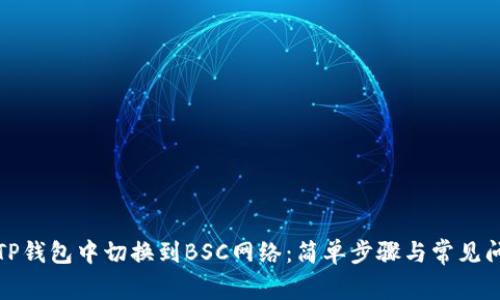 如何在TP钱包中切换到BSC网络：简单步骤与常见问题解答