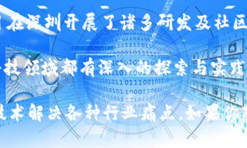 在深圳，区块链行业发展迅速，有许多公司致力于该领域的技术研发、应用落地和服务提供。以下是一些在深圳较为知名的区块链公司：

1. **比特大陆（Bitmain）**：作为全球领先的矿机制造商，比特大陆在区块链技术和挖矿领域扮演着重要角色，同时也开展了区块链解决方案的研究。

2. **腾讯（Tencent）**：腾讯正在积极探索区块链技术的应用，包括在金融、供应链、版权保护等多个领域，有多个区块链相关的项目和团队。

3. **火币（Huobi）**：虽然火币总部位于新加坡，但在深圳设有研发和运营团队，专注于数字资产交易平台的搭建和各种区块链技术的应用。

4. **链上（Chainup）**：链上是专注于区块链技术和数字资产交易的公司，提供数字资产交易所解决方案以及区块链技术服务。

5. **奥比中光（Obi）**：奥比中光主要从事区块链技术在光电领域的应用，涉及智能合约、数据存证等解决方案。

6. **量子链（Qtum）**：量子链是一个结合了比特币和以太坊的优点的区块链平台，该项目在深圳开展了诸多研发及社区活动。

7. **零壹财经（01CA）**：作为新兴的金融信息服务平台，零壹财经在区块链技术和金融科技领域都有深入的探索与实践。

此外，还有许多初创公司和团队在深圳这个创新中心蓬勃发展，它们都在尝试利用区块链技术解决各种行业痛点。如果你对具体的公司和其业务方向感兴趣，建议访问这些公司的官方网站或关注它们的最新动态。