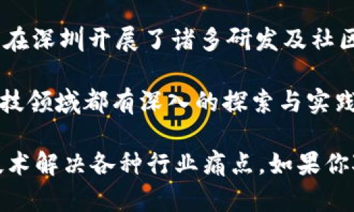 在深圳，区块链行业发展迅速，有许多公司致力于该领域的技术研发、应用落地和服务提供。以下是一些在深圳较为知名的区块链公司：

1. **比特大陆（Bitmain）**：作为全球领先的矿机制造商，比特大陆在区块链技术和挖矿领域扮演着重要角色，同时也开展了区块链解决方案的研究。

2. **腾讯（Tencent）**：腾讯正在积极探索区块链技术的应用，包括在金融、供应链、版权保护等多个领域，有多个区块链相关的项目和团队。

3. **火币（Huobi）**：虽然火币总部位于新加坡，但在深圳设有研发和运营团队，专注于数字资产交易平台的搭建和各种区块链技术的应用。

4. **链上（Chainup）**：链上是专注于区块链技术和数字资产交易的公司，提供数字资产交易所解决方案以及区块链技术服务。

5. **奥比中光（Obi）**：奥比中光主要从事区块链技术在光电领域的应用，涉及智能合约、数据存证等解决方案。

6. **量子链（Qtum）**：量子链是一个结合了比特币和以太坊的优点的区块链平台，该项目在深圳开展了诸多研发及社区活动。

7. **零壹财经（01CA）**：作为新兴的金融信息服务平台，零壹财经在区块链技术和金融科技领域都有深入的探索与实践。

此外，还有许多初创公司和团队在深圳这个创新中心蓬勃发展，它们都在尝试利用区块链技术解决各种行业痛点。如果你对具体的公司和其业务方向感兴趣，建议访问这些公司的官方网站或关注它们的最新动态。