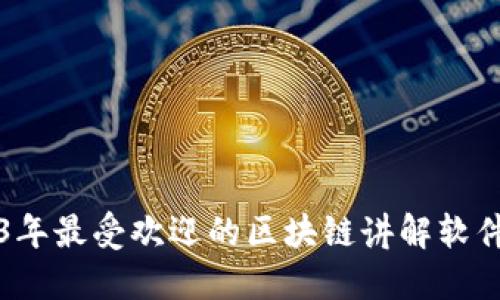 2023年最受欢迎的区块链讲解软件推荐