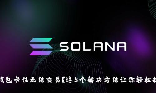 TP钱包卡住无法交易？这5个解决方法让你轻松搞定