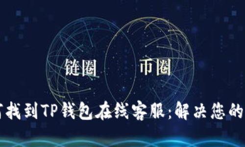### 如何找到TP钱包在线客服：解决您的疑问与问题