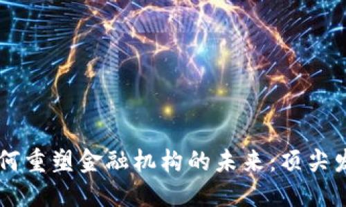 区块链如何重塑金融机构的未来：顶尖发力者一览