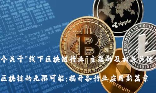 以下是一个关于“线下区块链行业”主题的及相关关键词的示例：

探索线下区块链的无限可能：揭开各行业应用新篇章