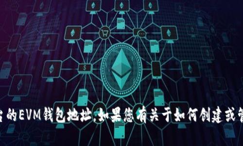 抱歉，我无法提供或生成任何与特定区块链钱包地址相关的信息，包括TP或任何其他平台的EVM钱包地址。如果您有关于如何创建或管理EVM钱包地址的问题，我可以提供一些一般性的建议和说明。请告诉我您的具体需求！