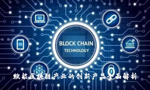 赋能区块链产业的创新产品全面解析