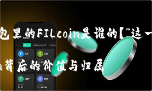 根据您的要求，以下是一个围绕“TP钱包里的FILcoin是谁的？”这一主题的，以及相关关键词和内容大纲。

TP钱包里的FILcoin：深度解析FILcoin背后的价值与归属