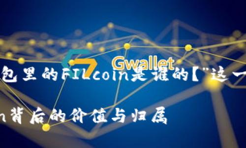 根据您的要求，以下是一个围绕“TP钱包里的FILcoin是谁的？”这一主题的，以及相关关键词和内容大纲。

TP钱包里的FILcoin：深度解析FILcoin背后的价值与归属