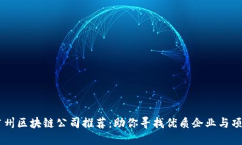广州区块链公司推荐：助你寻找优质企业与项目