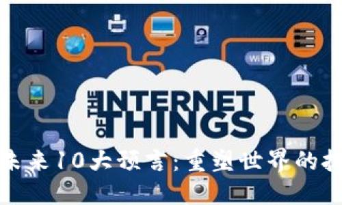 区块链未来10大预言：重塑世界的技术革命