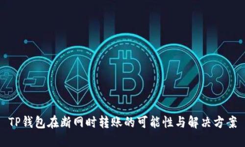 TP钱包在断网时转账的可能性与解决方案