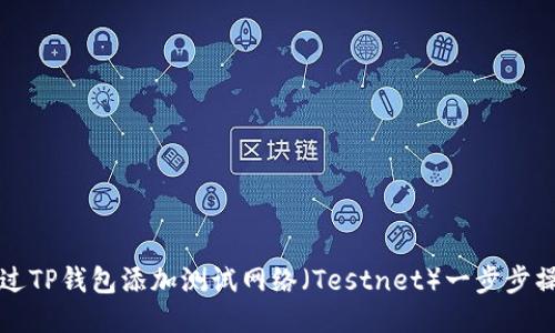 如何通过TP钱包添加测试网络（Testnet）一步步操作指南