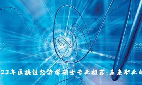 ### 2023年区块链经济学硕士专业推荐：未来职业的无限可能